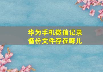 华为手机微信记录备份文件存在哪儿