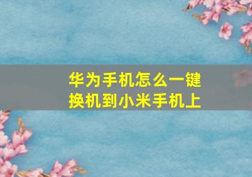 华为手机怎么一键换机到小米手机上