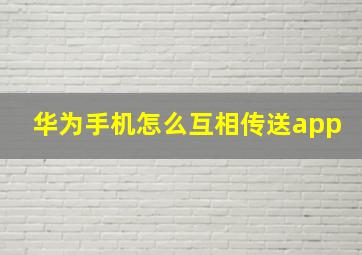 华为手机怎么互相传送app