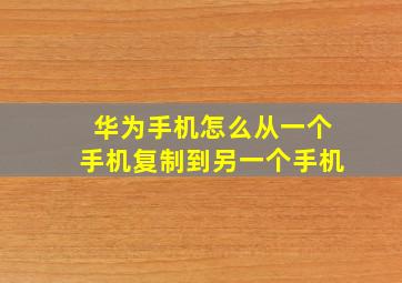 华为手机怎么从一个手机复制到另一个手机