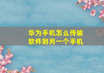 华为手机怎么传输软件到另一个手机