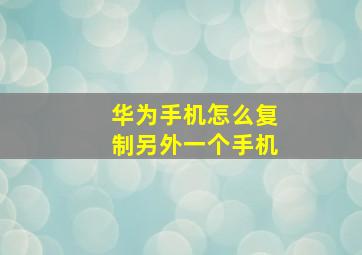 华为手机怎么复制另外一个手机