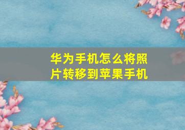 华为手机怎么将照片转移到苹果手机