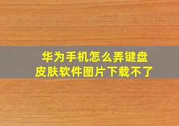 华为手机怎么弄键盘皮肤软件图片下载不了