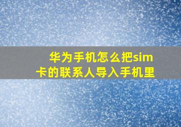 华为手机怎么把sim卡的联系人导入手机里