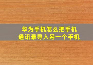 华为手机怎么把手机通讯录导入另一个手机