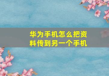 华为手机怎么把资料传到另一个手机