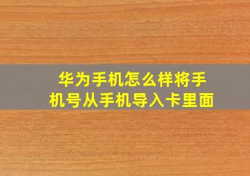 华为手机怎么样将手机号从手机导入卡里面