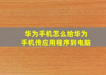 华为手机怎么给华为手机传应用程序到电脑