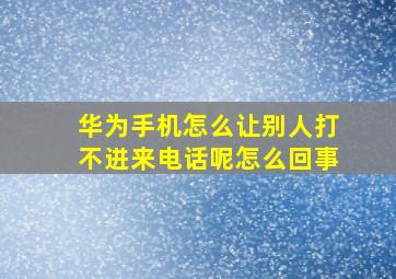 华为手机怎么让别人打不进来电话呢怎么回事