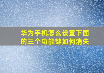 华为手机怎么设置下面的三个功能键如何消失