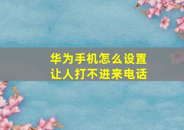 华为手机怎么设置让人打不进来电话