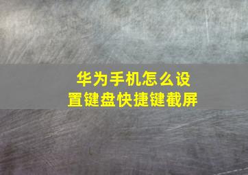 华为手机怎么设置键盘快捷键截屏