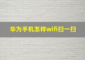 华为手机怎样wifi扫一扫