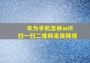 华为手机怎样wifi扫一扫二维码连接网络