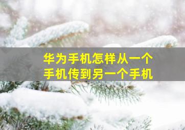 华为手机怎样从一个手机传到另一个手机