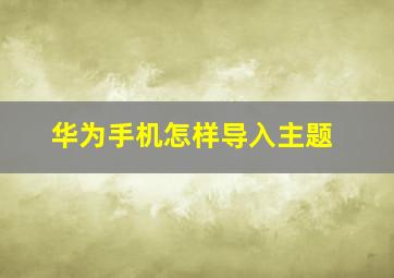 华为手机怎样导入主题