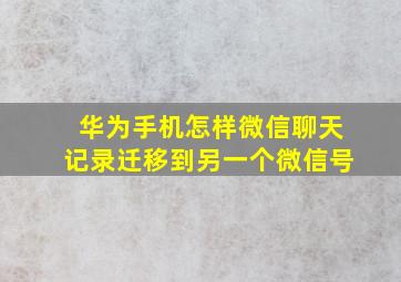 华为手机怎样微信聊天记录迁移到另一个微信号