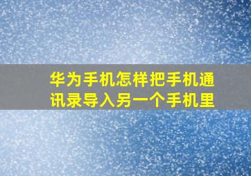 华为手机怎样把手机通讯录导入另一个手机里