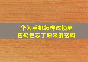 华为手机怎样改锁屏密码但忘了原来的密码