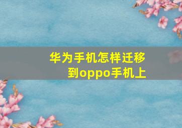 华为手机怎样迁移到oppo手机上