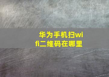 华为手机扫wifi二维码在哪里