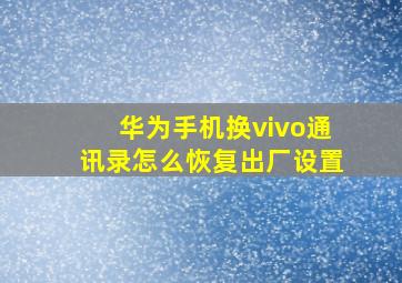 华为手机换vivo通讯录怎么恢复出厂设置