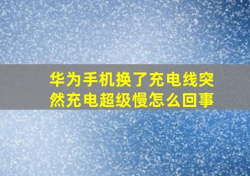 华为手机换了充电线突然充电超级慢怎么回事