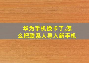 华为手机换卡了,怎么把联系人导入新手机