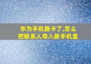 华为手机换卡了,怎么把联系人导入新手机里