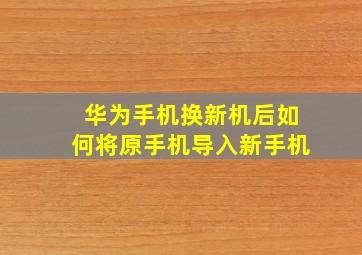 华为手机换新机后如何将原手机导入新手机