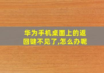 华为手机桌面上的返回键不见了,怎么办呢