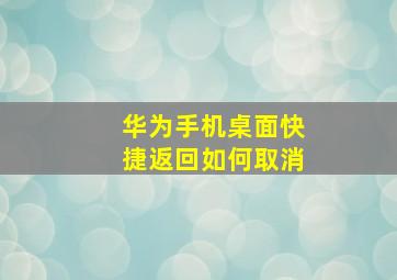 华为手机桌面快捷返回如何取消