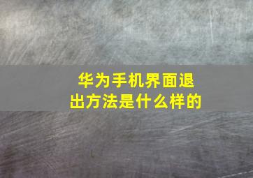 华为手机界面退出方法是什么样的