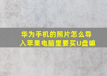 华为手机的照片怎么导入苹果电脑里要买U盘嘛