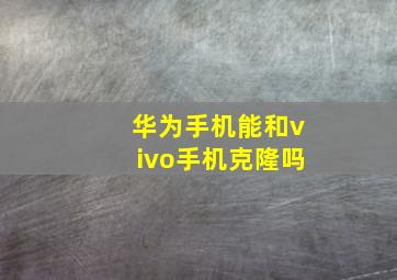 华为手机能和vivo手机克隆吗