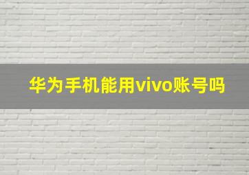 华为手机能用vivo账号吗