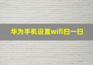 华为手机设置wifi扫一扫