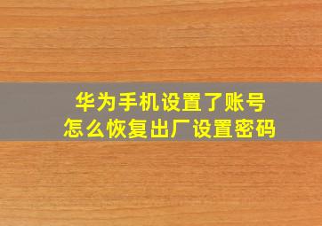 华为手机设置了账号怎么恢复出厂设置密码