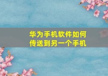 华为手机软件如何传送到另一个手机