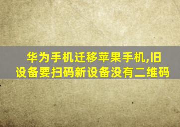 华为手机迁移苹果手机,旧设备要扫码新设备没有二维码