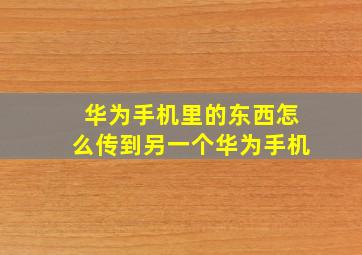 华为手机里的东西怎么传到另一个华为手机