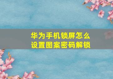 华为手机锁屏怎么设置图案密码解锁