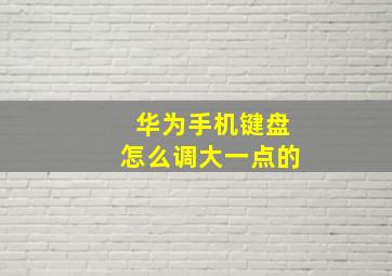 华为手机键盘怎么调大一点的