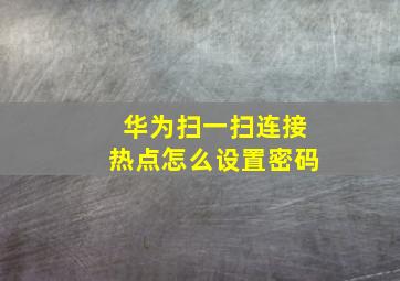 华为扫一扫连接热点怎么设置密码