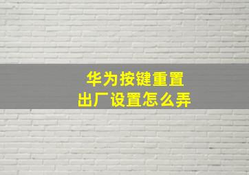 华为按键重置出厂设置怎么弄