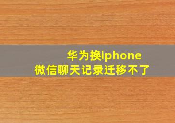 华为换iphone微信聊天记录迁移不了