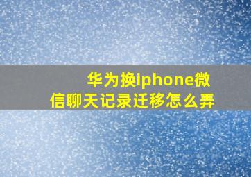 华为换iphone微信聊天记录迁移怎么弄