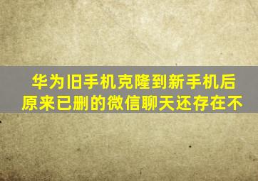 华为旧手机克隆到新手机后原来已删的微信聊天还存在不