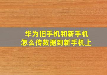 华为旧手机和新手机怎么传数据到新手机上